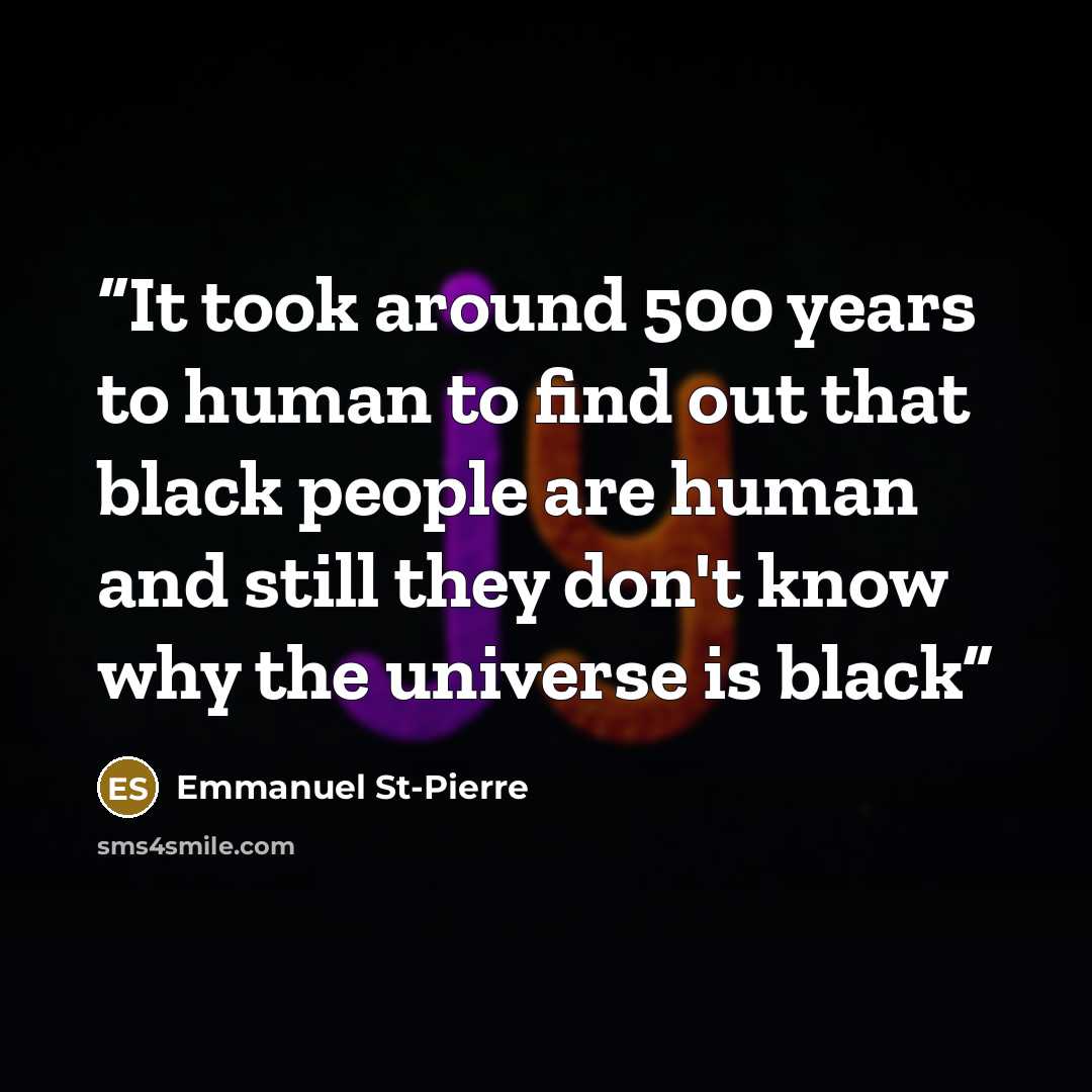 “It took around 500 years to human to find out that black people are human and still they don't know why the universe is black” quote by Emmanuel St-Pierre