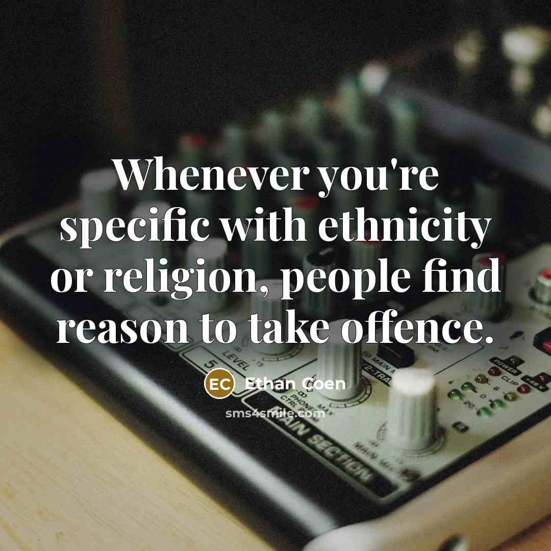 “Whenever you're specific with ethnicity or religion, people find reason to take offence.” quote by Ethan Coen