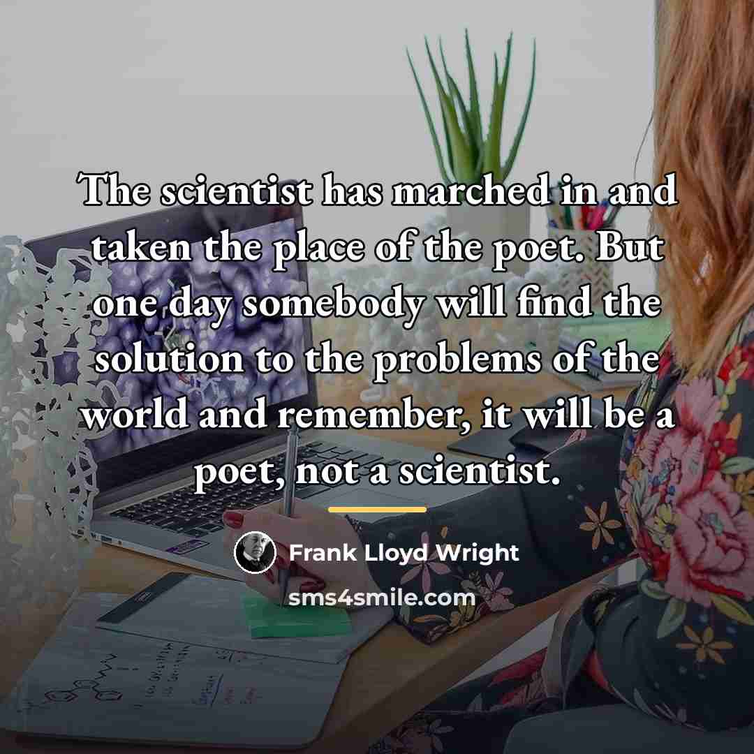 “The scientist has marched in and taken the place of…” quote by Frank Lloyd Wright