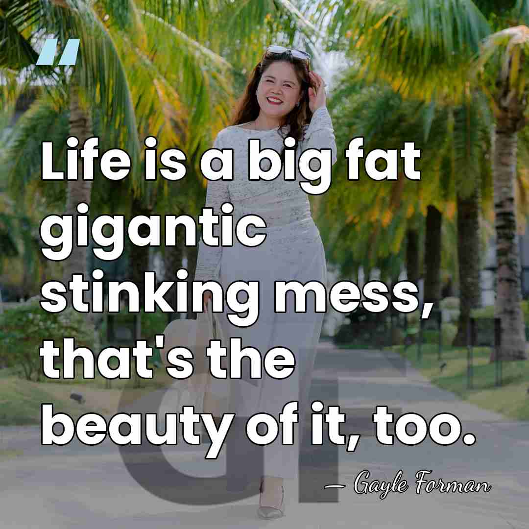 Life is a big fat gigantic stinking mess, that's the beauty of&hellip; - Gayle Forman