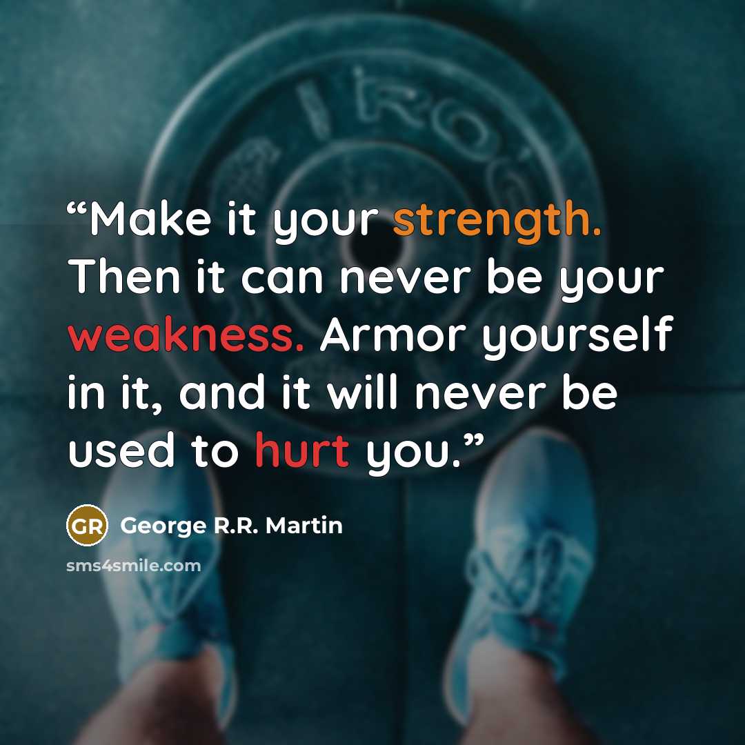 “Make it your strength. Then it can never be your weakness. Armor yourself in it, and it will never be used to hurt you.” quote by George R.R. Martin