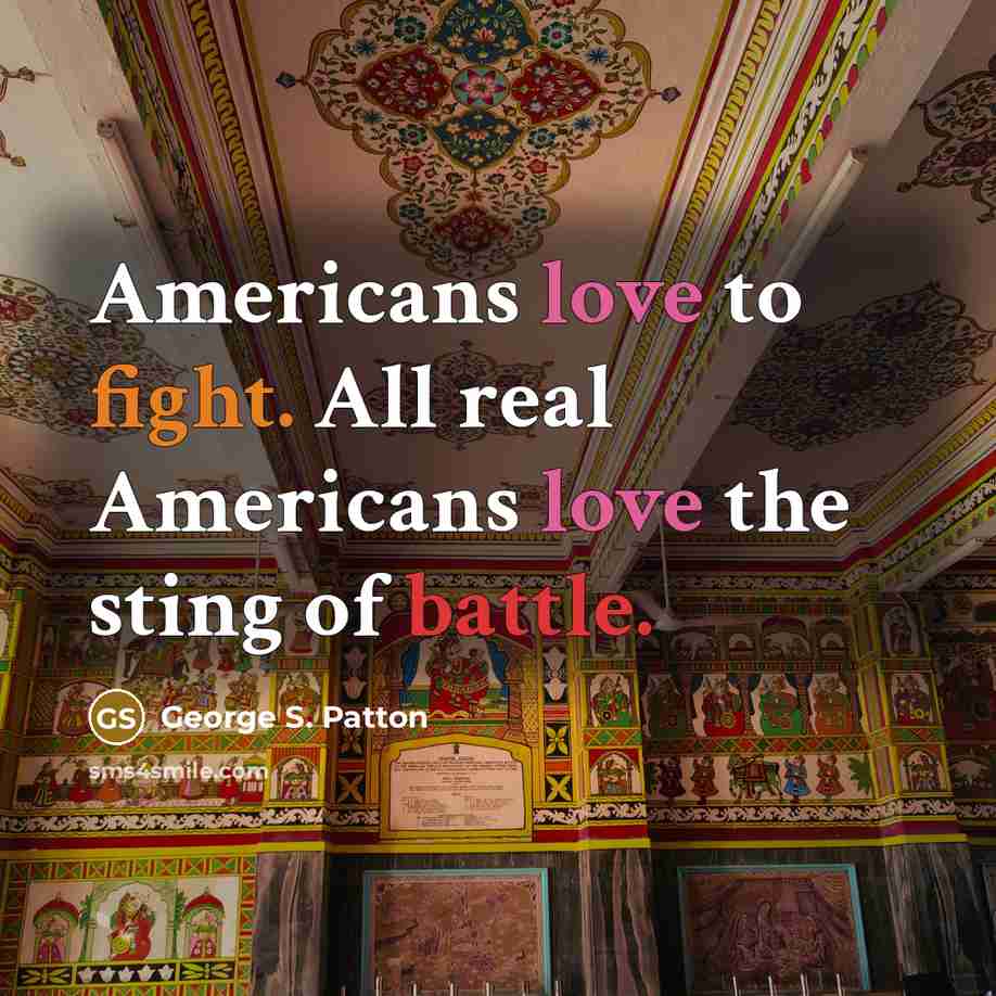 “Americans love to fight. All real Americans love the sting…” quote by George S. Patton