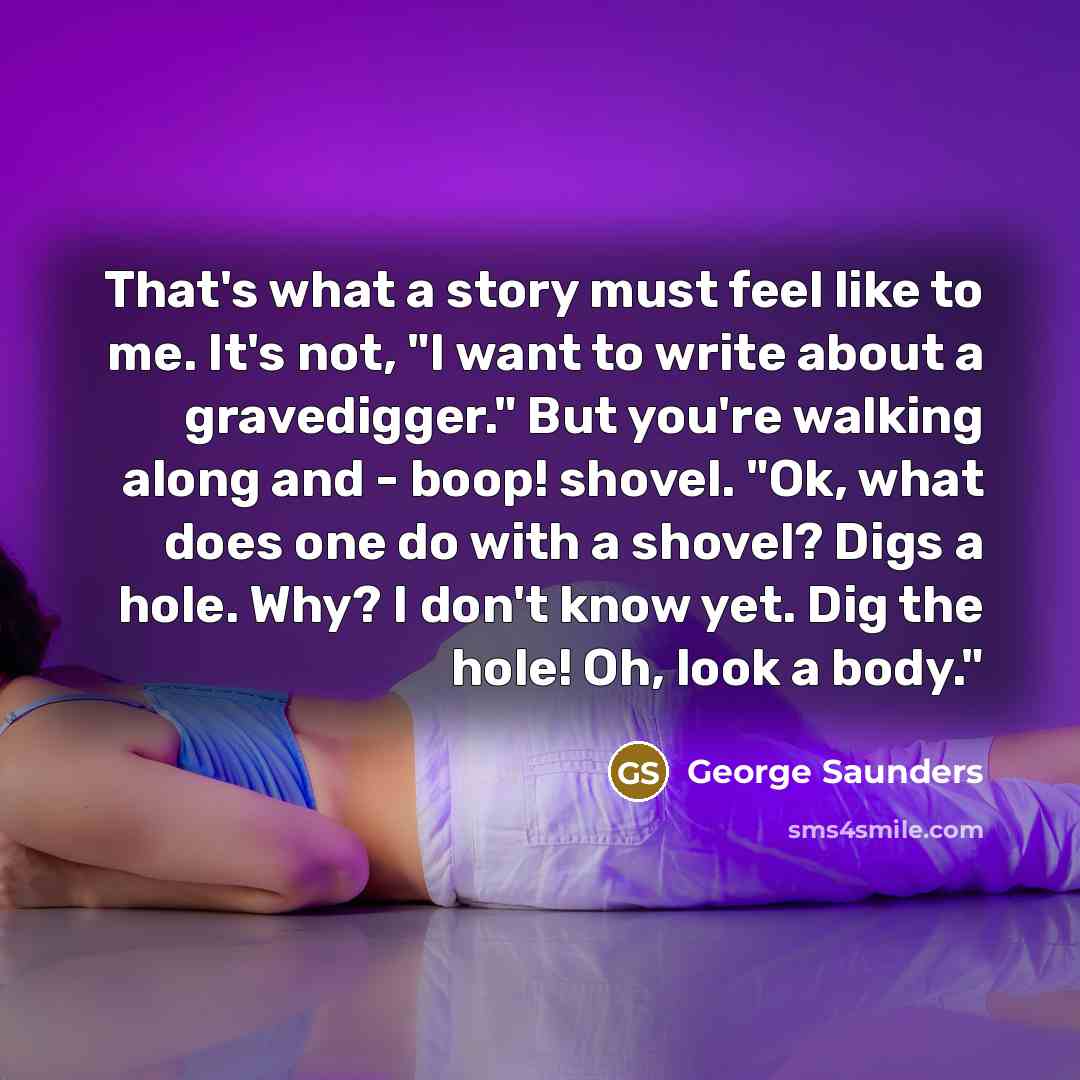 “That's what a story must feel like to me. It's…” quote by George Saunders