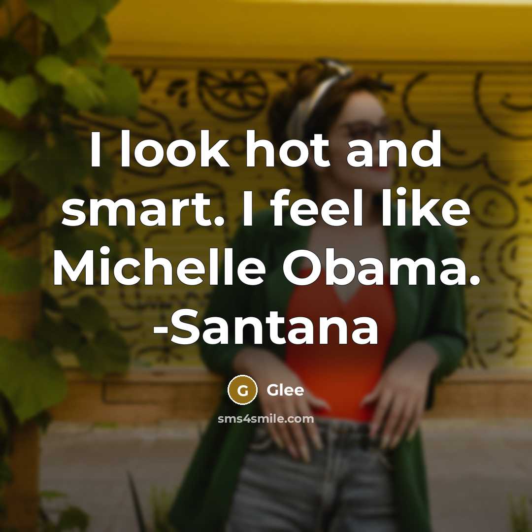 “I look hot and smart. I feel like Michelle Obama. -Santana” quote by Glee