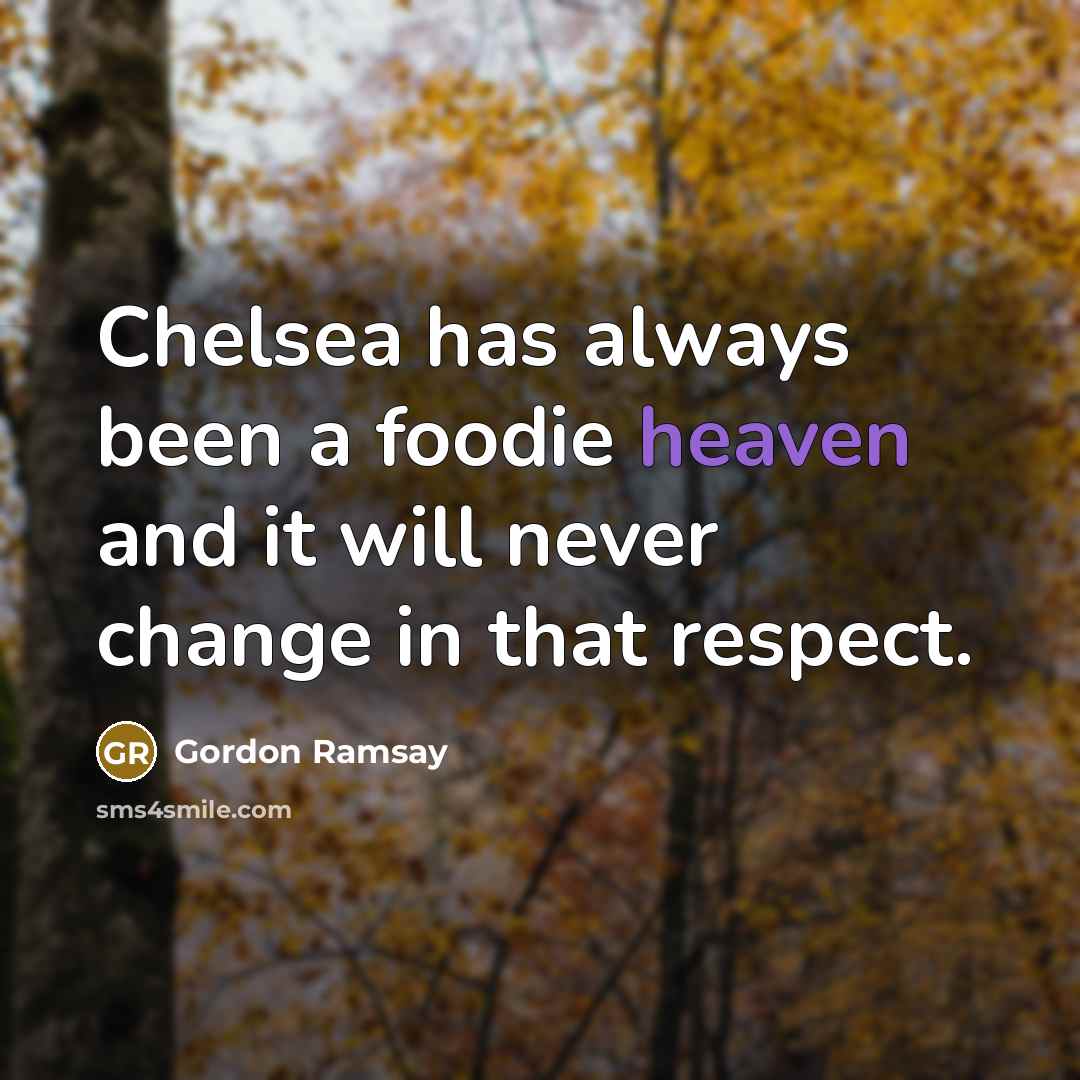 “Chelsea has always been a foodie heaven and it will…” quote by Gordon Ramsay