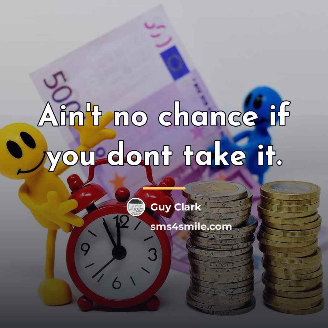 “Ain't no chance if you dont take it.…” quote by Guy Clark
