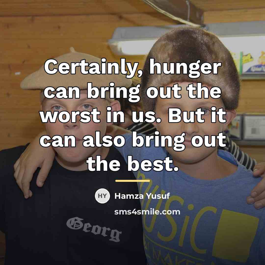 “Certainly, hunger can bring out the worst in us. But…” quote by Hamza Yusuf