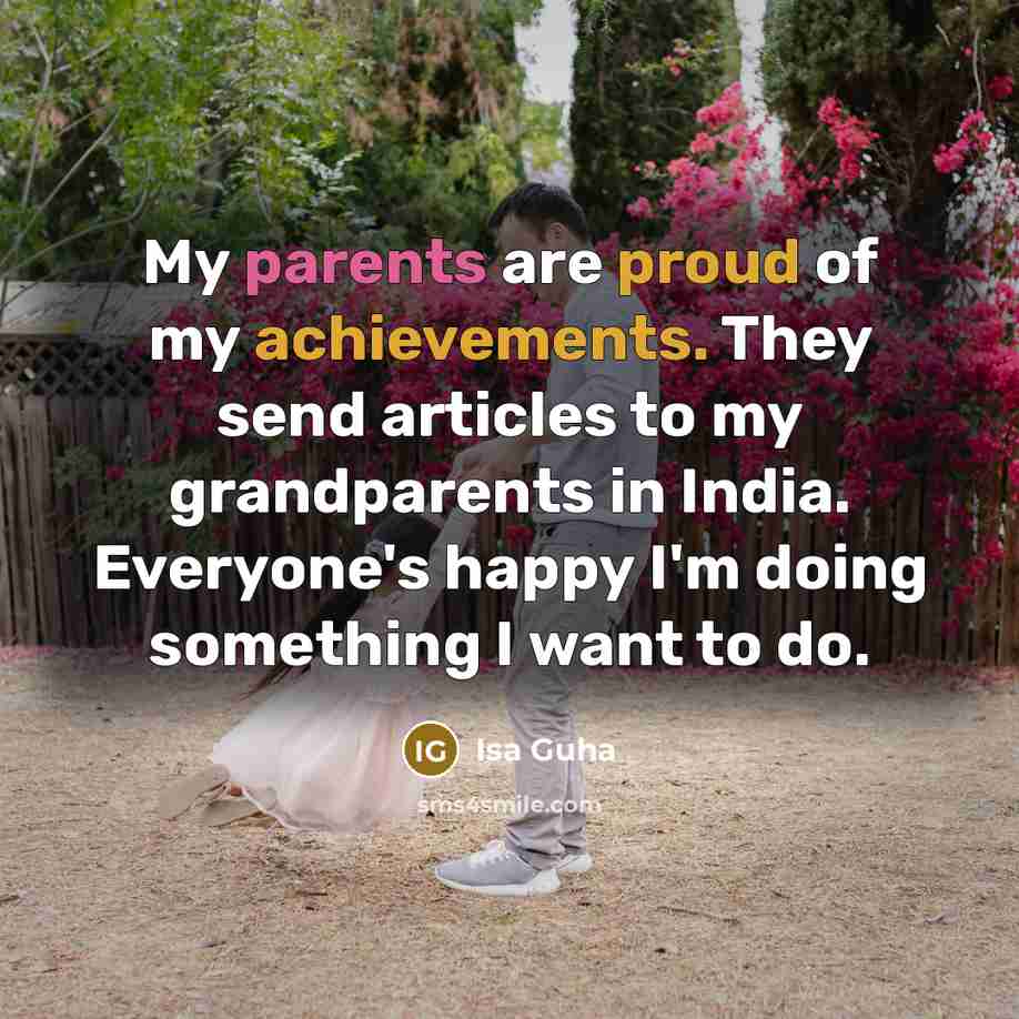 “My parents are proud of my achievements. They send articles to my grandparents in India. Everyone's happy I'm doing something I want to do.” quote by Isa Guha