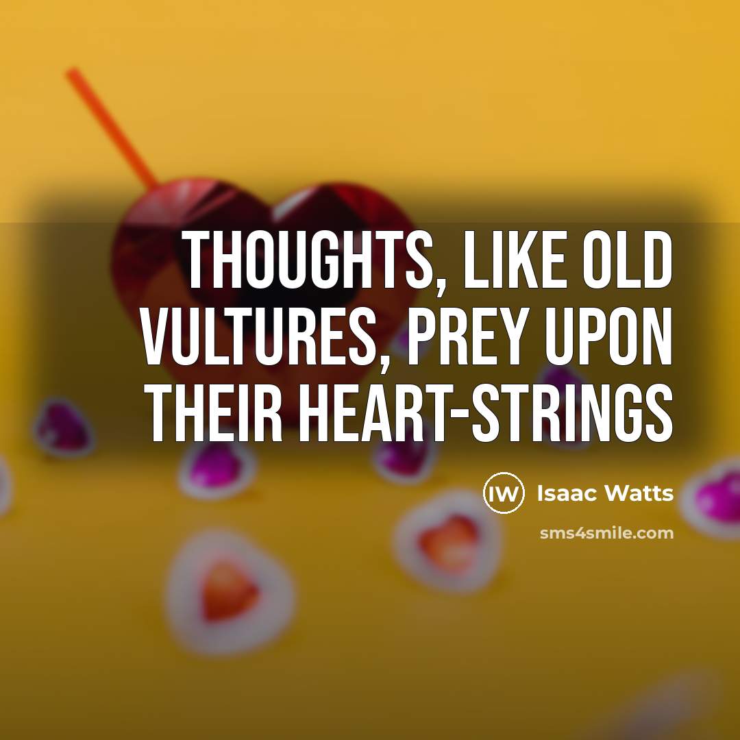 “Thoughts, like old vultures, prey upon their heart-strings…” quote by Isaac Watts