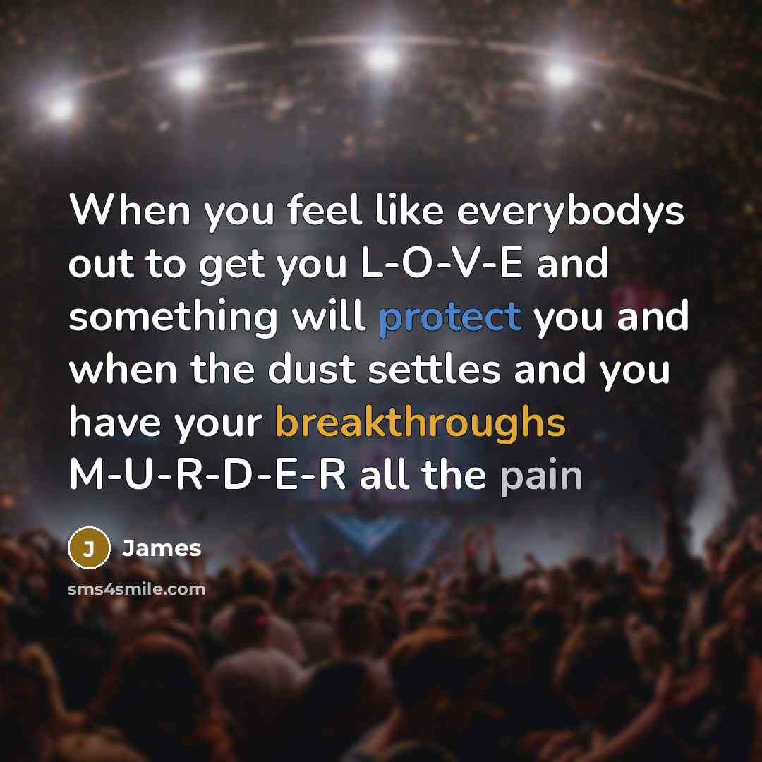“When you feel like everybodys out to get you L-O-V-E and something will protect you and when the dust settles and you have your breakthroughs M-U-R-D-E-R all the pain” quote by James