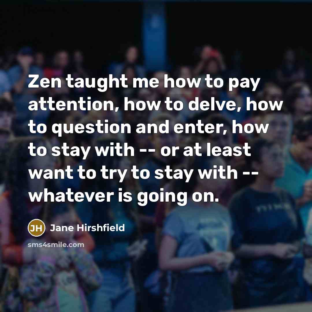 “Zen taught me how to pay attention, how to delve,…” quote by Jane Hirshfield