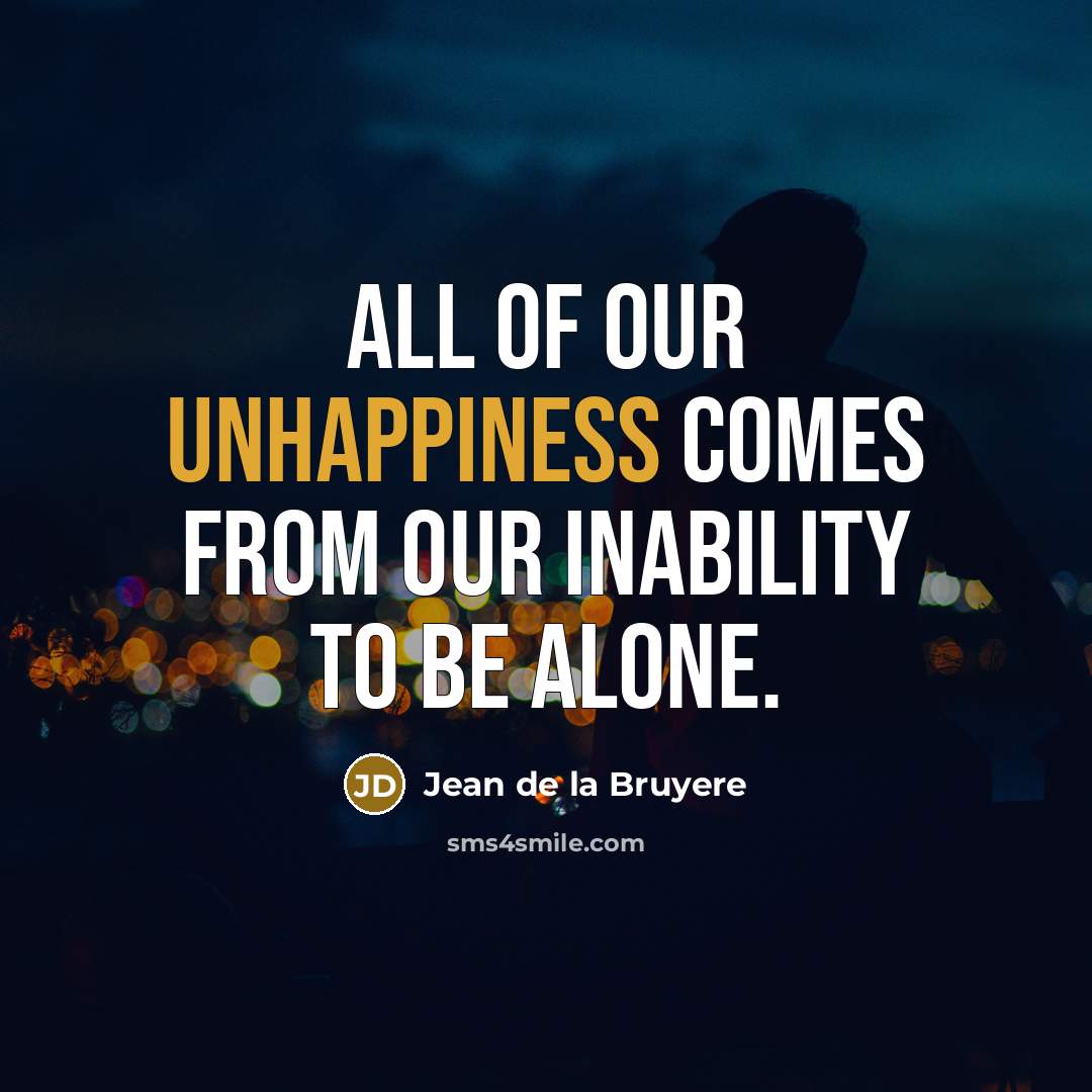 “All of our unhappiness comes from our inability to be alone.” quote by Jean de la Bruyere