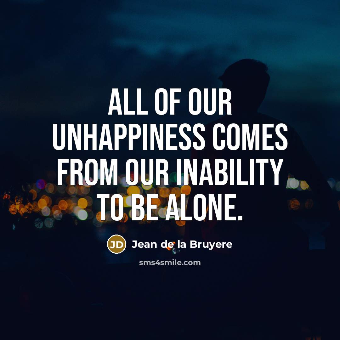 “All of our unhappiness comes from our inability to be…” quote by Jean de la Bruyere