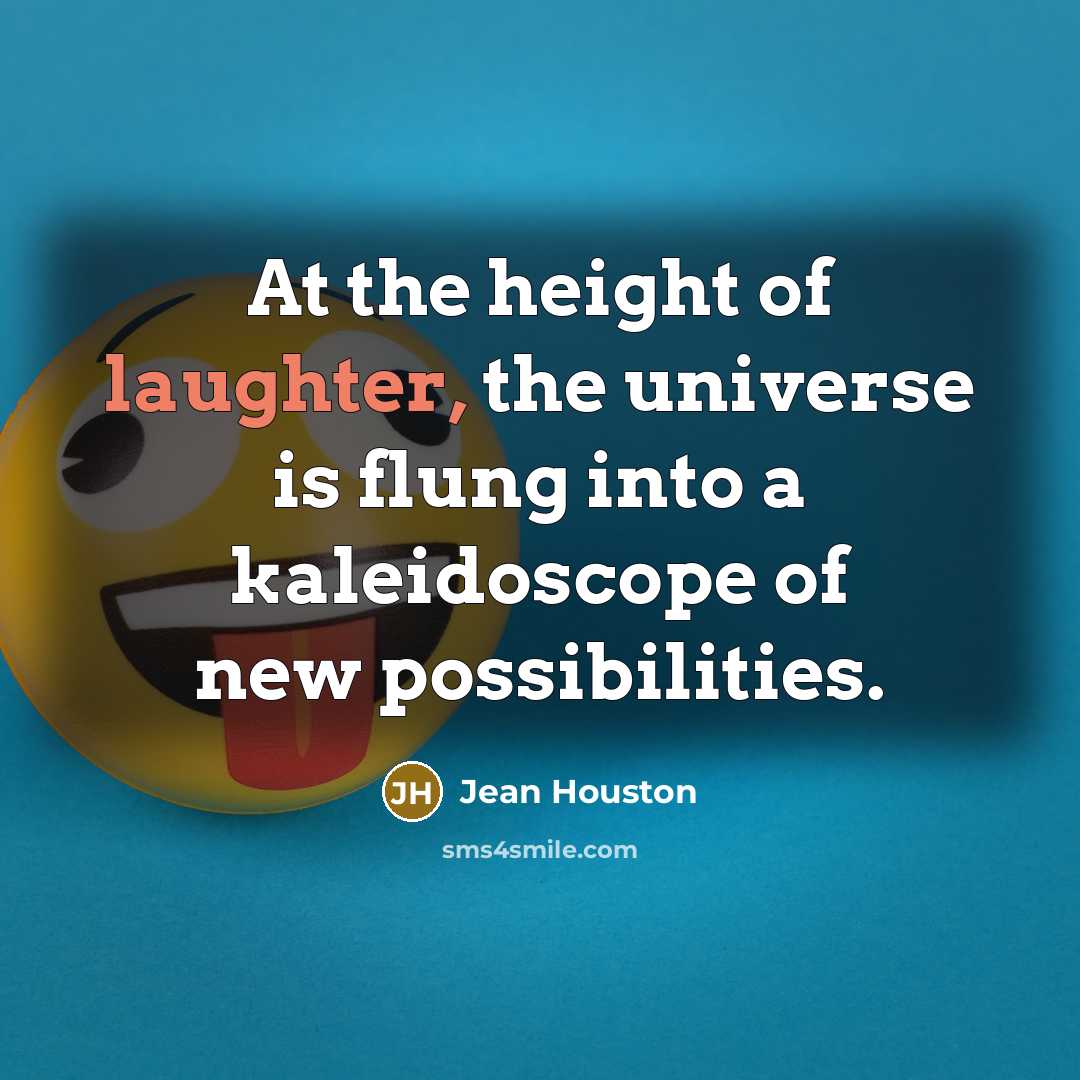 “At the height of laughter, the universe is flung into a kaleidoscope of new possibilities.” quote by Jean Houston