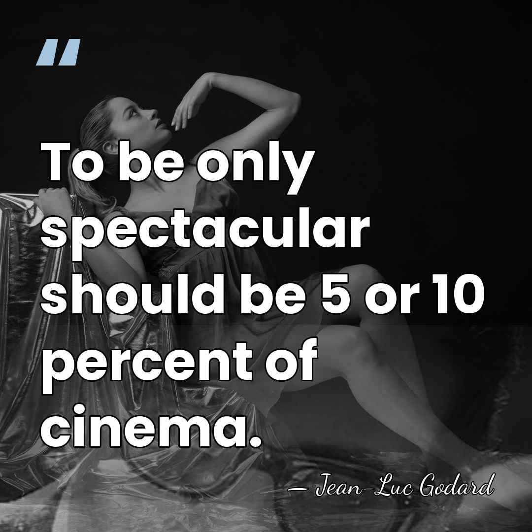 To be only spectacular should be 5 or 10 percent of cinema. - Jean-Luc Godard