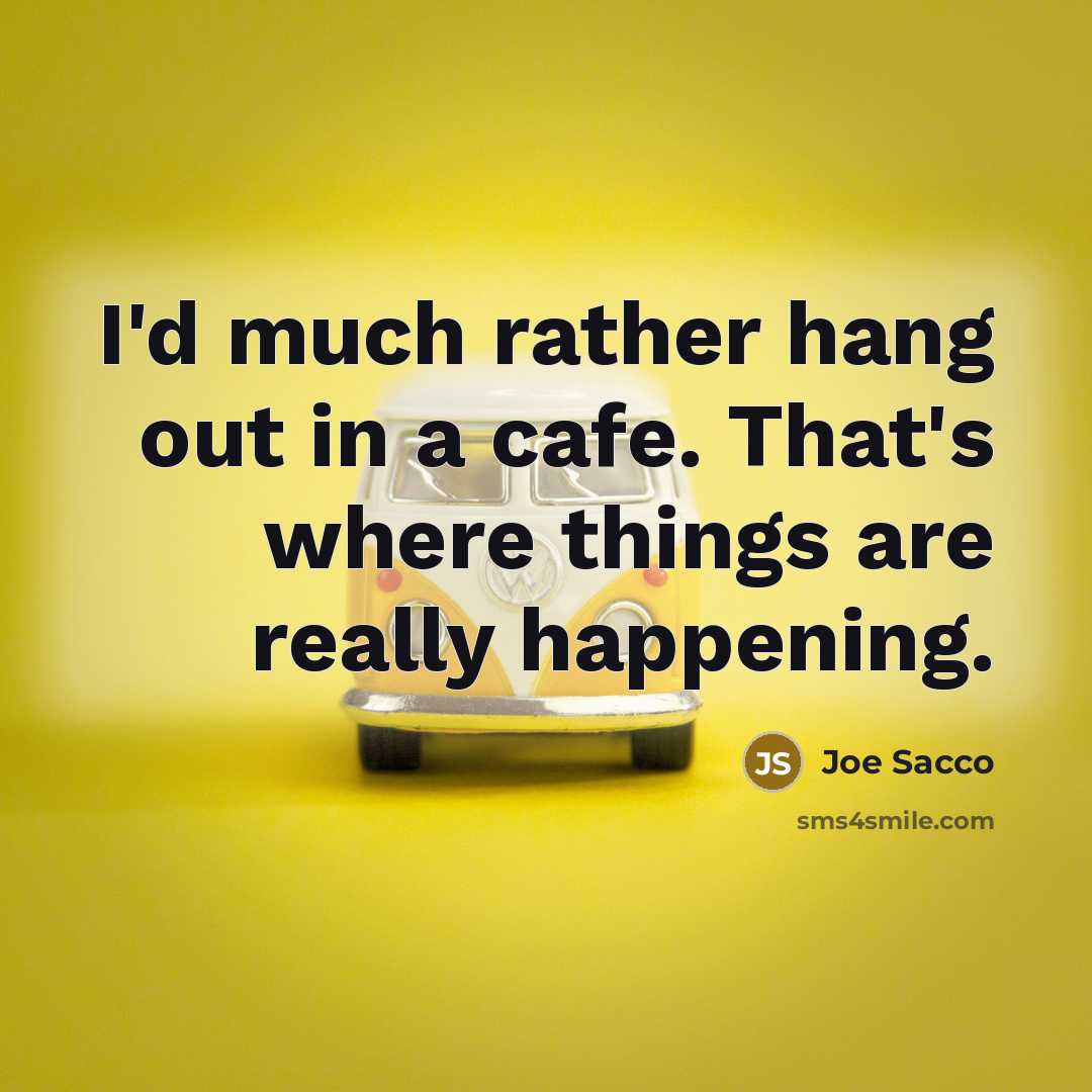 “I'd much rather hang out in a cafe. That's where…” quote by Joe Sacco