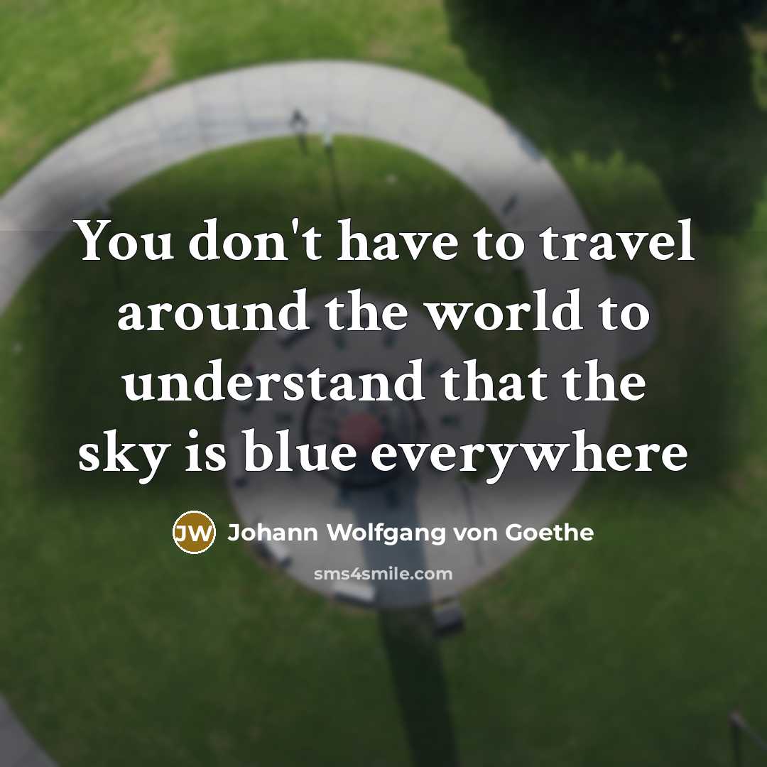 “You don't have to travel around the world to understand…” quote by Johann Wolfgang von Goethe