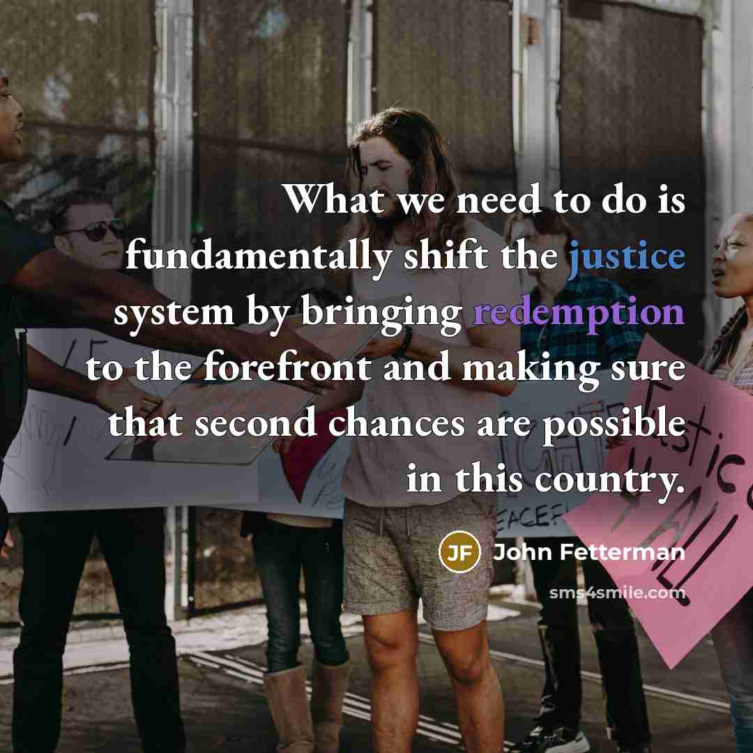 “What we need to do is fundamentally shift the justice…” quote by John Fetterman