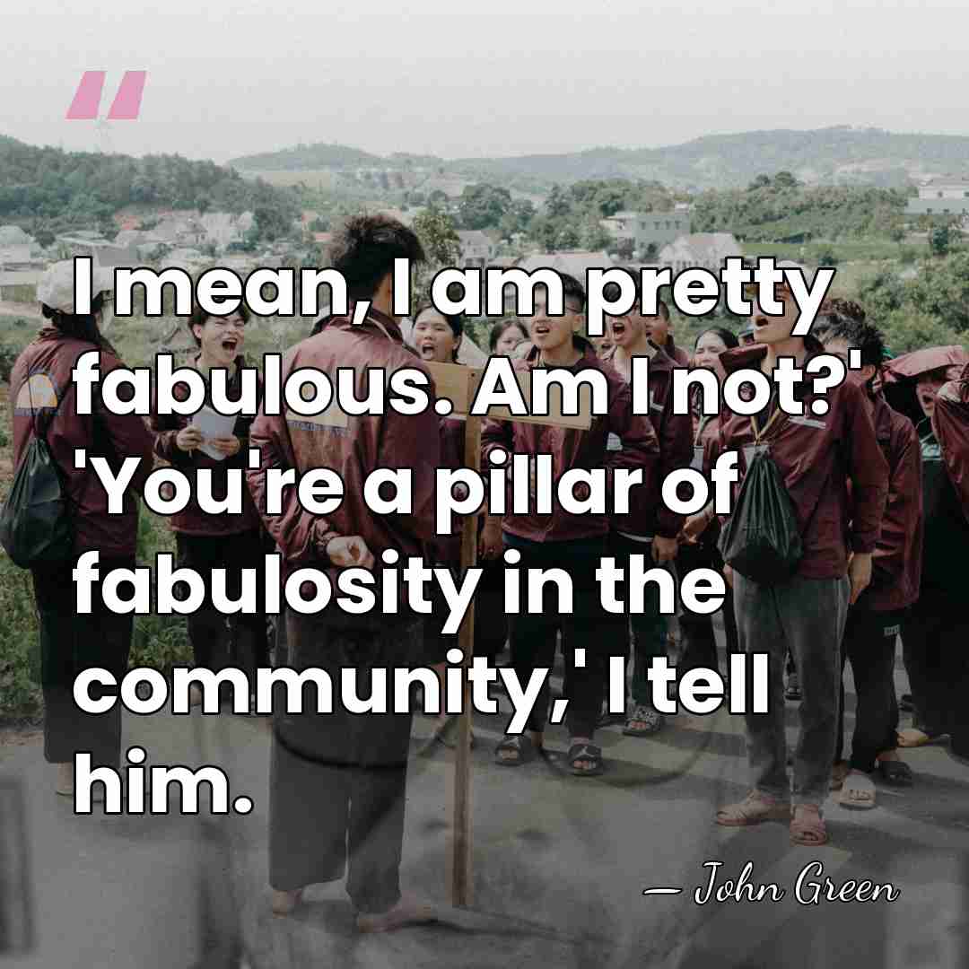 I mean, I am pretty fabulous. Am I not?' 'You're a pillar&hellip; - John Green
