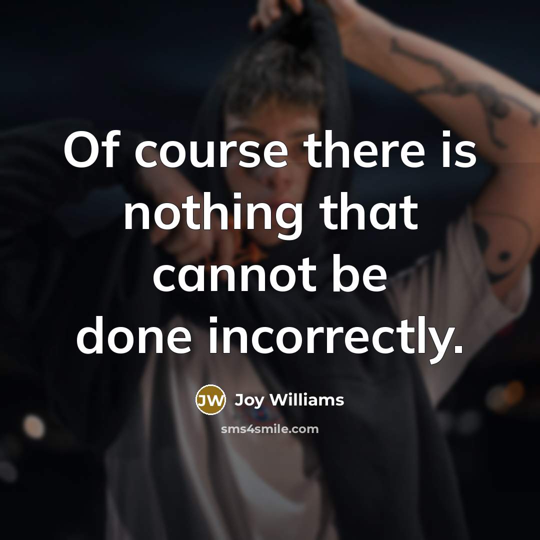 “Of course there is nothing that cannot be done incorrectly.” quote by Joy Williams