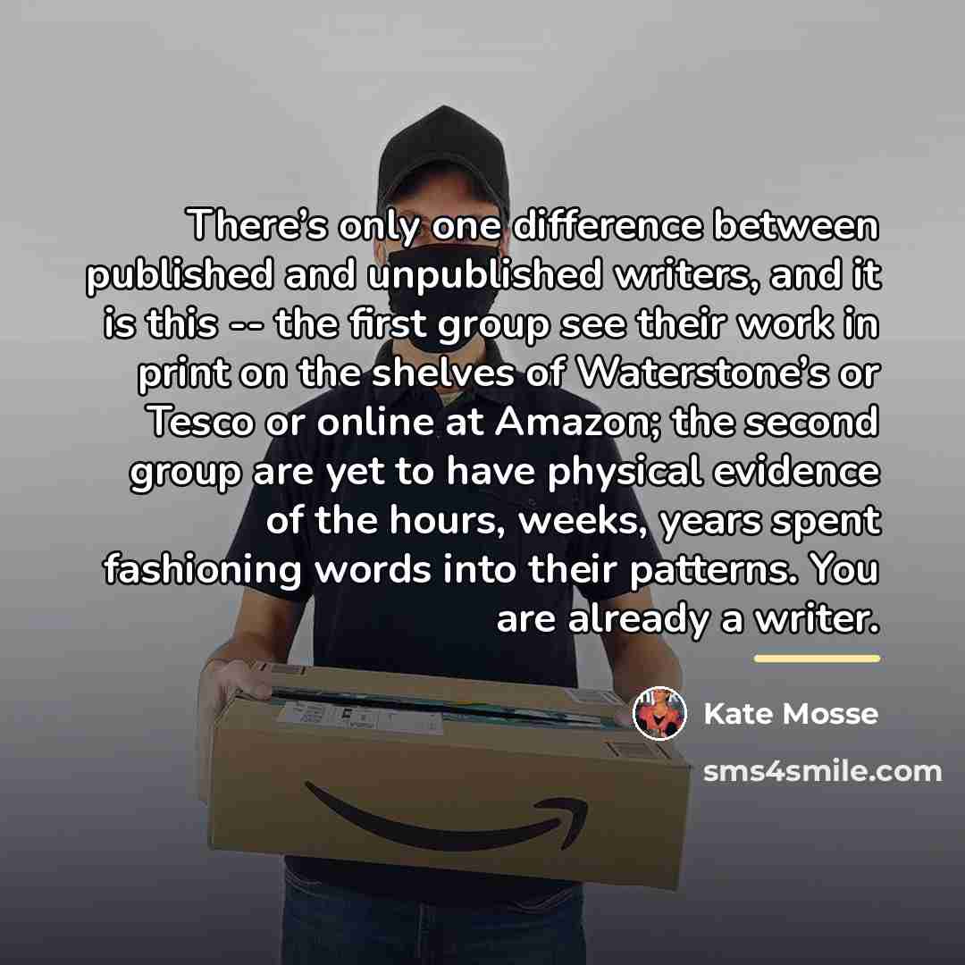 “There’s only one difference between published and unpublished writers, and…” quote by Kate Mosse