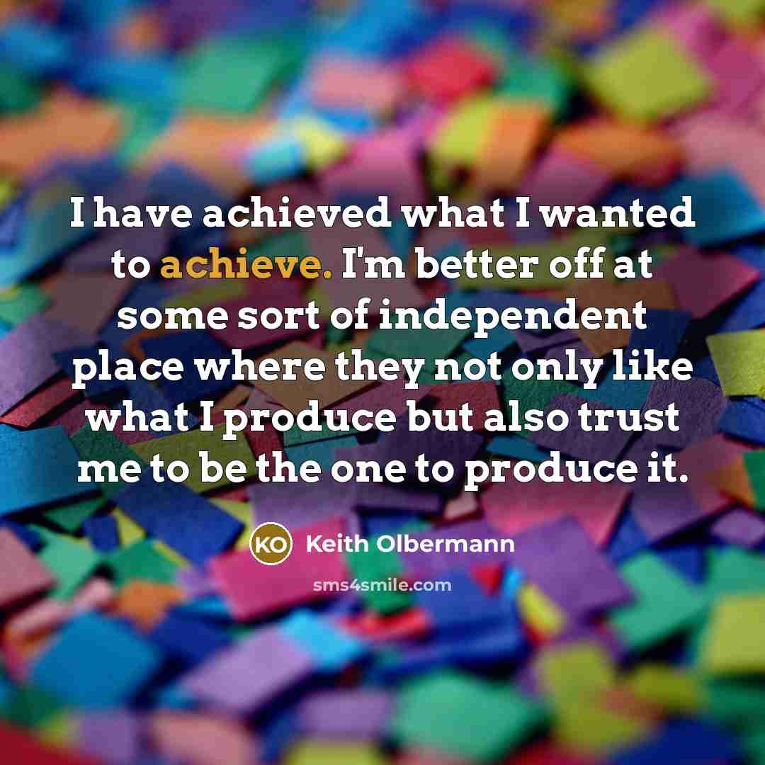 “I have achieved what I wanted to achieve. I'm better…” quote by Keith Olbermann