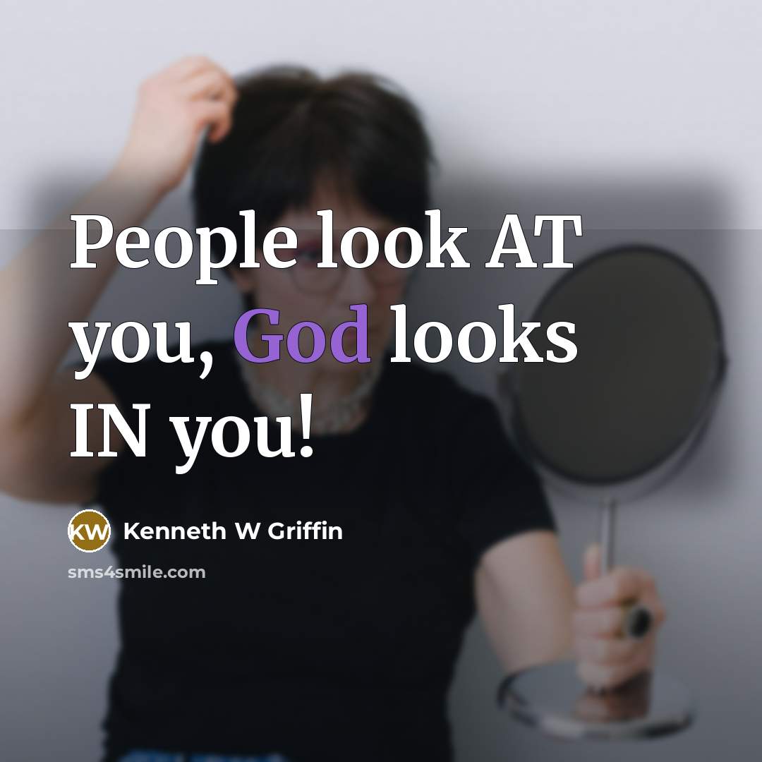 “People look AT you, God looks IN you!…” quote by Kenneth W Griffin