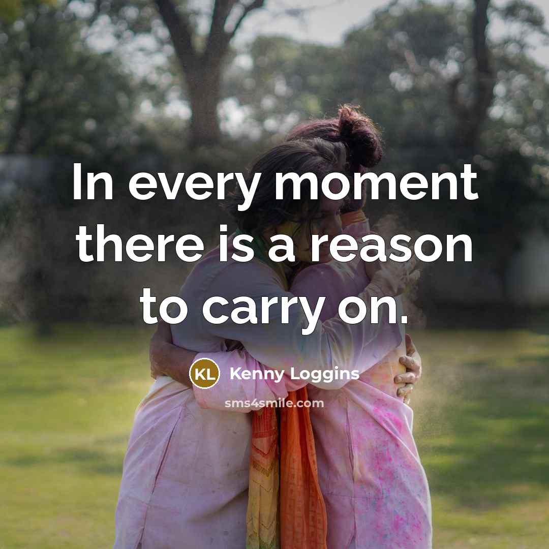 “In every moment there is a reason to carry on.…” quote by Kenny Loggins