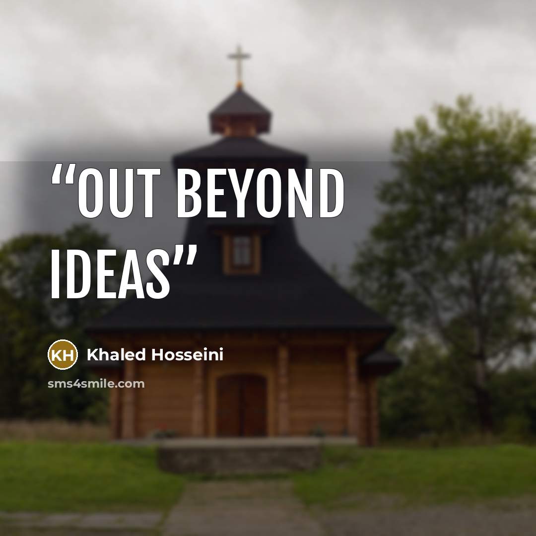 “Out beyond ideas” quote by Khaled Hosseini