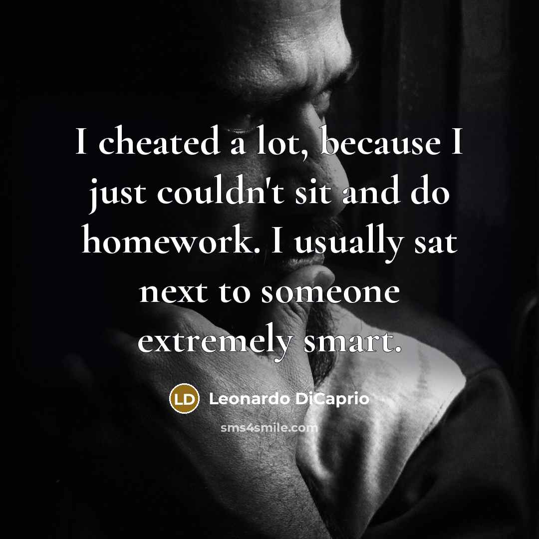 “I cheated a lot, because I just couldn't sit and…” quote by Leonardo DiCaprio