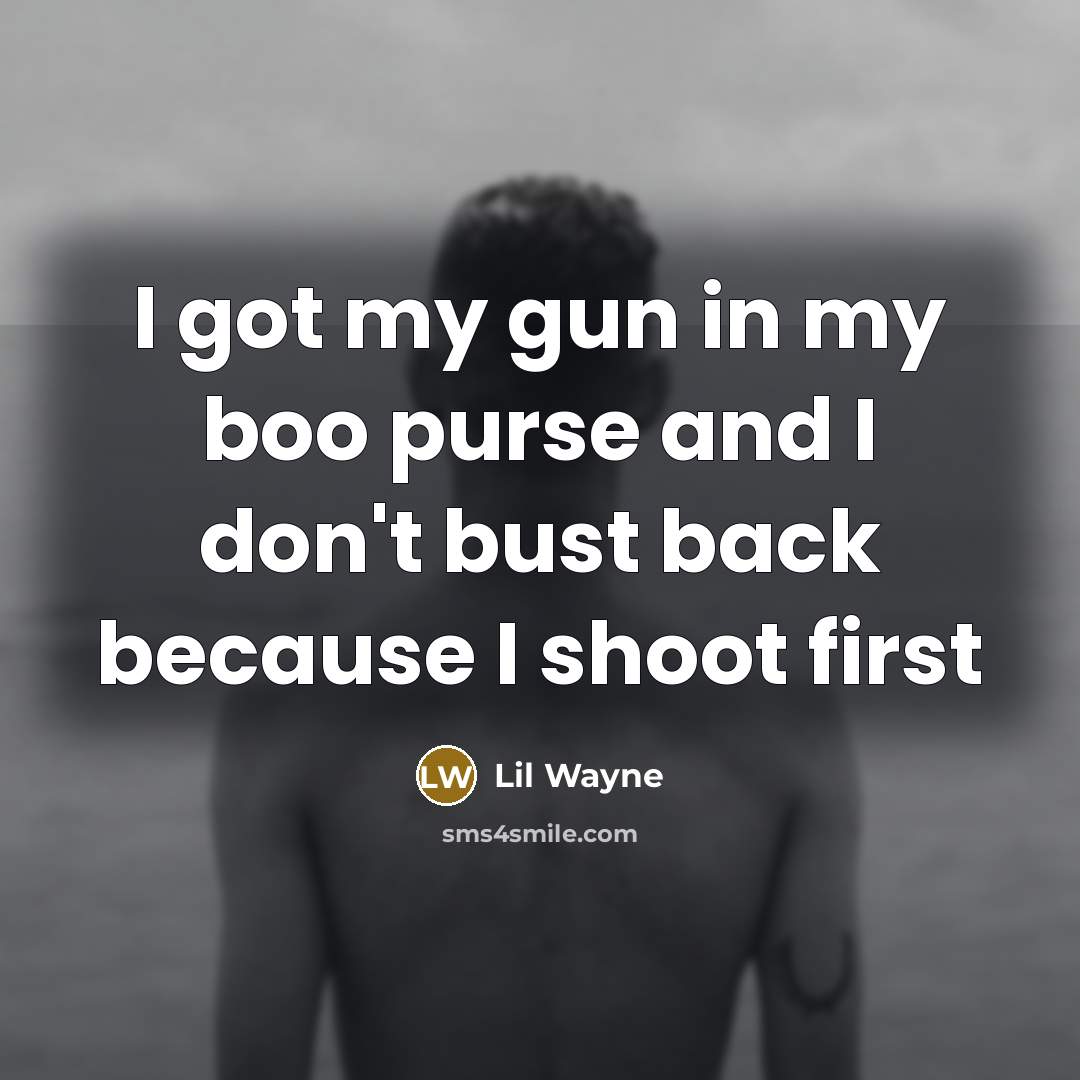 “I got my gun in my boo purse and I don't bust back because I shoot first” quote by Lil Wayne