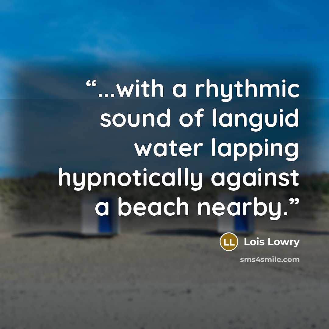 “...with a rhythmic sound of languid water lapping hypnotically against a beach nearby.” quote by Lois Lowry