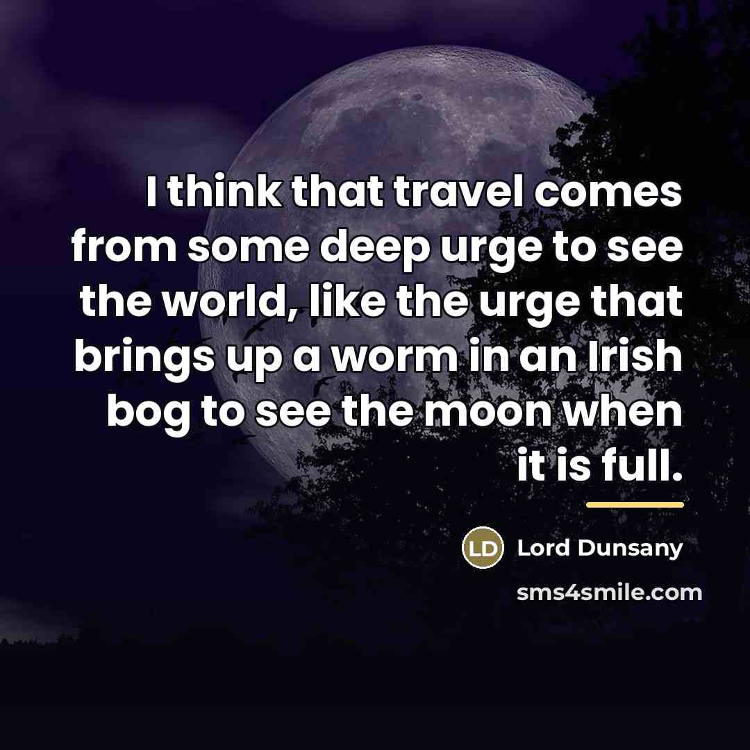 “I think that travel comes from some deep urge to…” quote by Lord Dunsany