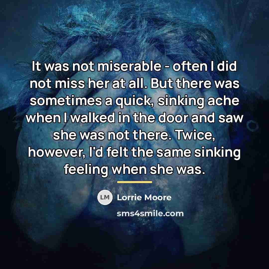 “It was not miserable - often I did not miss…” quote by Lorrie Moore