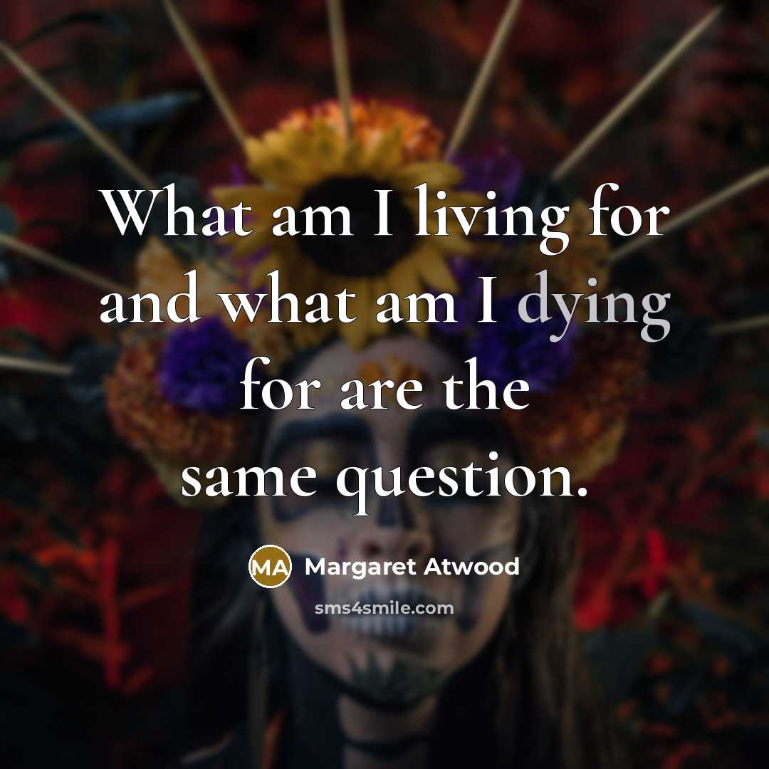 “What am I living for and what am I dying…” quote by Margaret Atwood