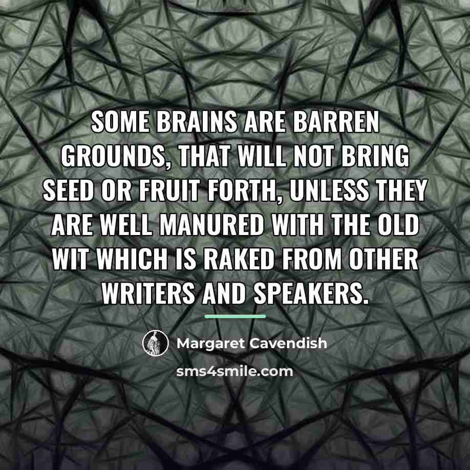 “Some brains are barren grounds, that will not bring seed…” quote by Margaret Cavendish