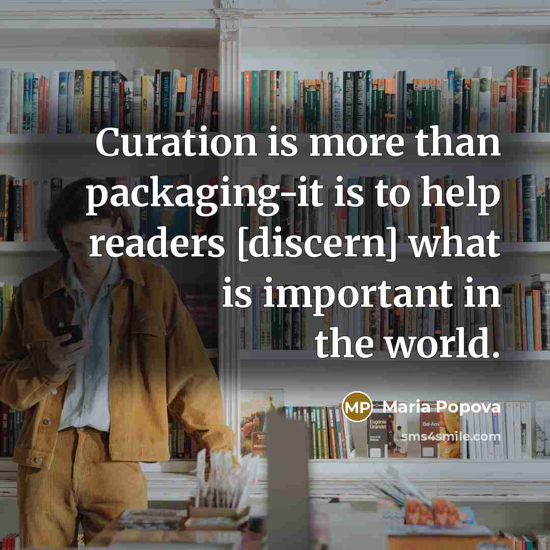“Curation is more than packaging-it is to help readers [discern]…” quote by Maria Popova