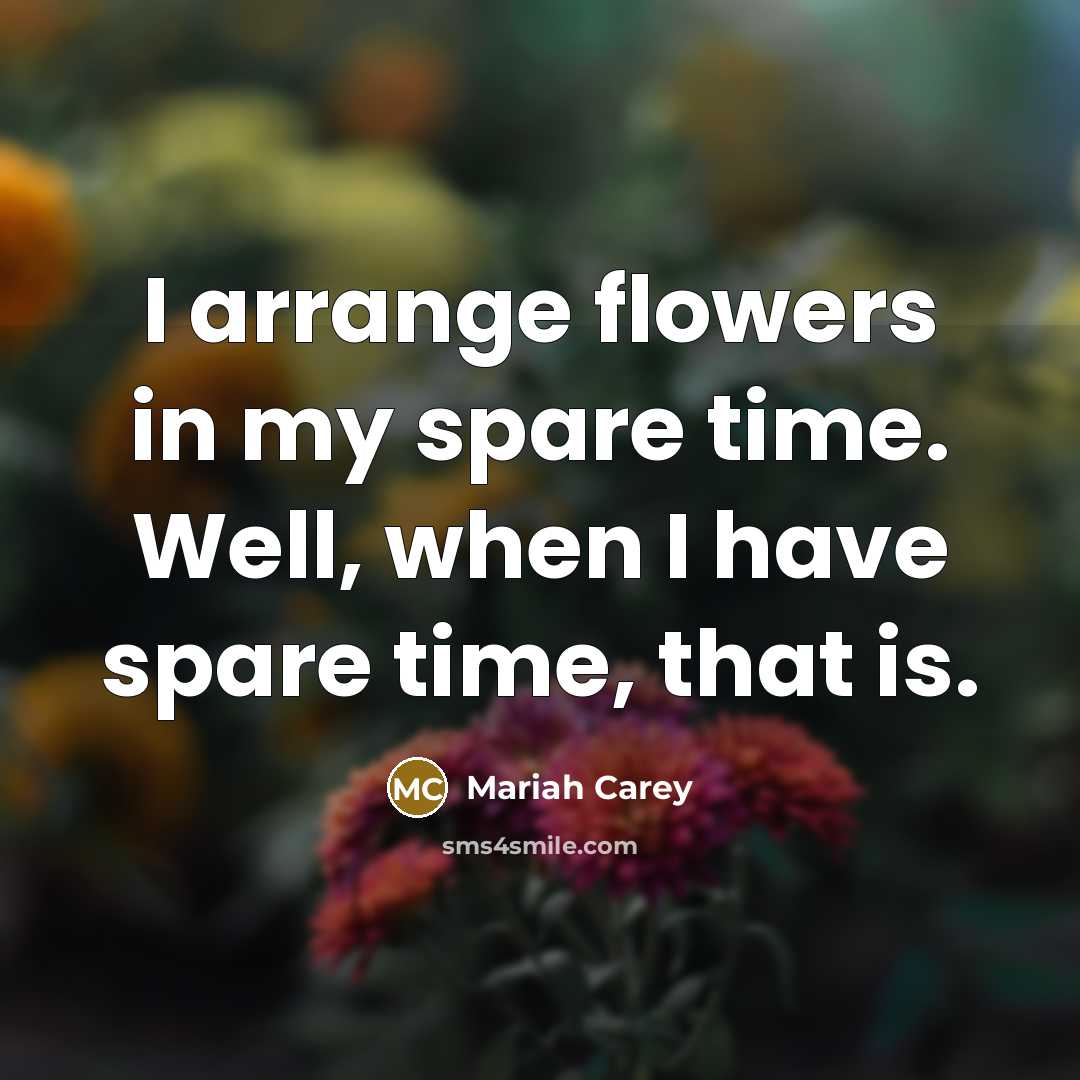 “I arrange flowers in my spare time. Well, when I…” quote by Mariah Carey