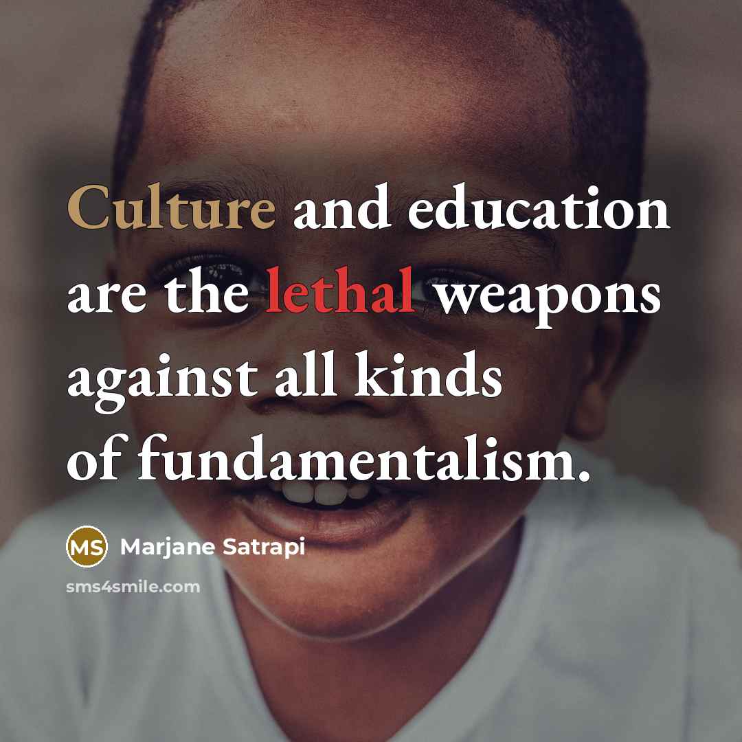 “Culture and education are the lethal weapons against all kinds…” quote by Marjane Satrapi
