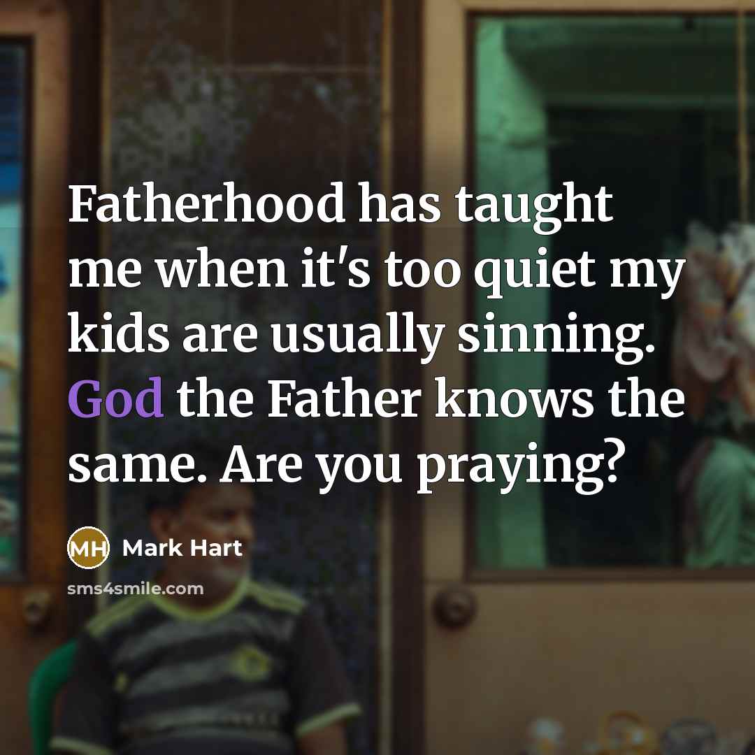 “Fatherhood has taught me when it's too quiet my kids…” quote by Mark Hart