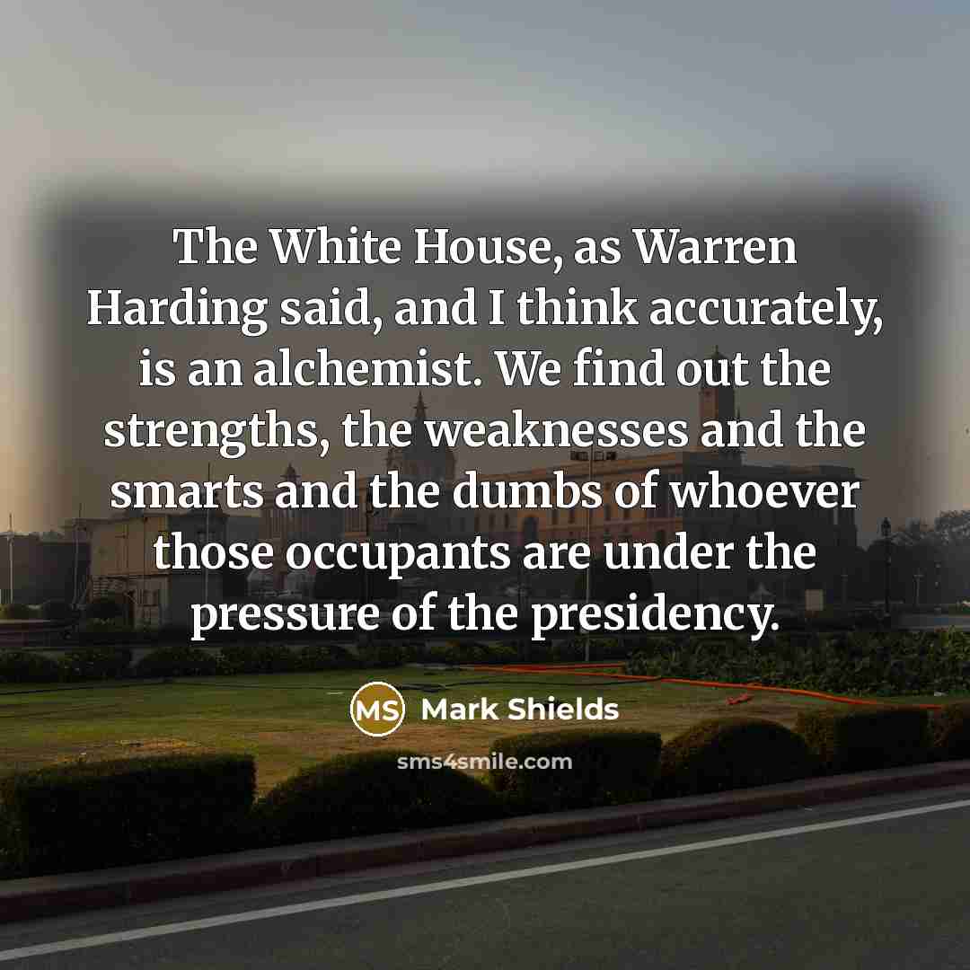 “The White House, as Warren Harding said, and I think…” quote by Mark Shields