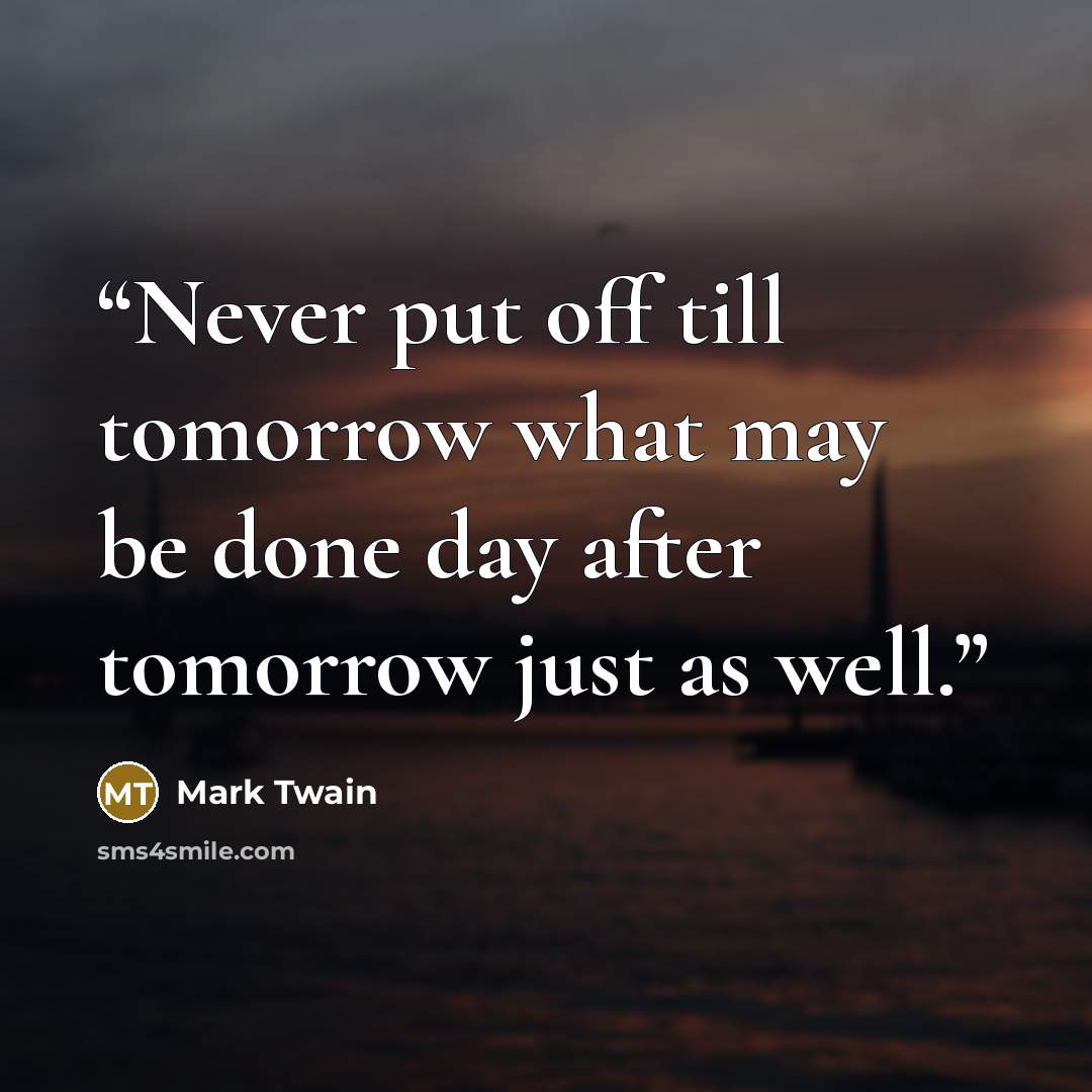 “Never put off till tomorrow what may be done day after tomorrow just as well.” quote by Mark Twain