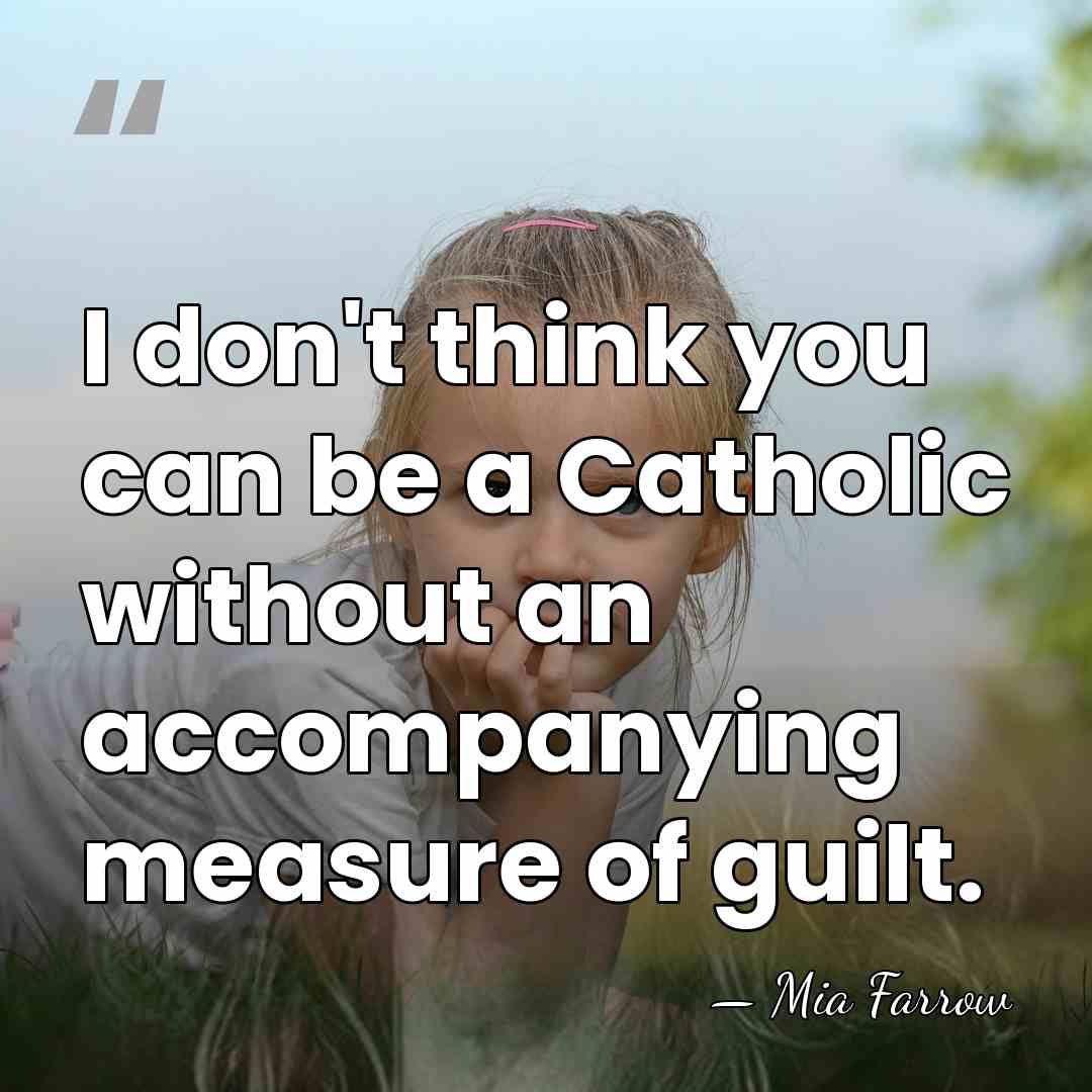 I don't think you can be a Catholic without an accompanying measure&hellip; - Mia Farrow