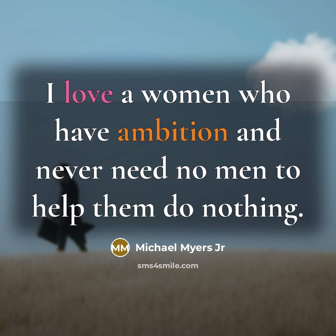 “I love a women who have ambition and never need…” quote by Michael Myers Jr