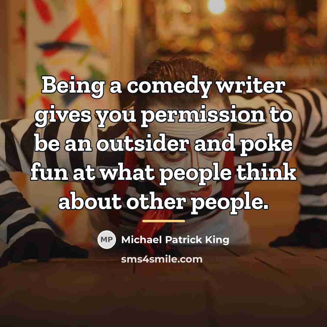“Being a comedy writer gives you permission to be an…” quote by Michael Patrick King