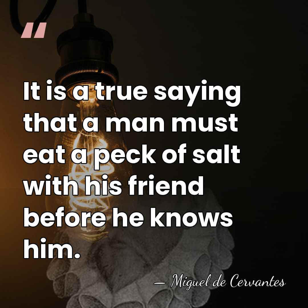 It is a true saying that a man must eat a peck&hellip; - Miguel de Cervantes