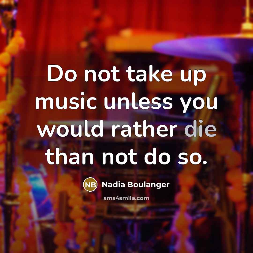 “Do not take up music unless you would rather die…” quote by Nadia Boulanger