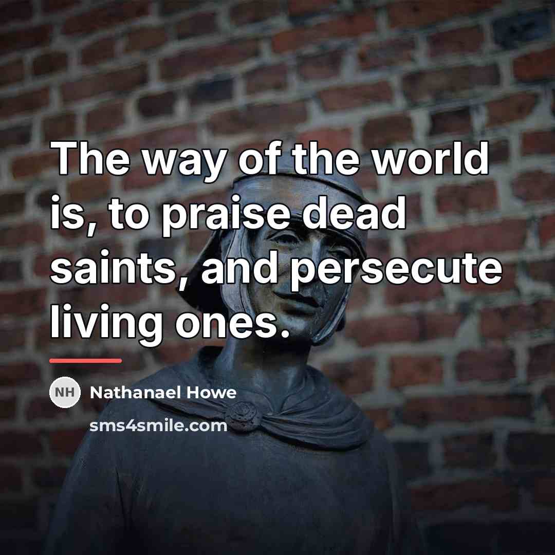 “The way of the world is, to praise dead saints,…” quote by Anonymous