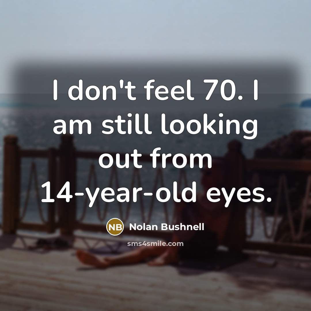 “I don't feel 70. I am still looking out from…” quote by Nolan Bushnell