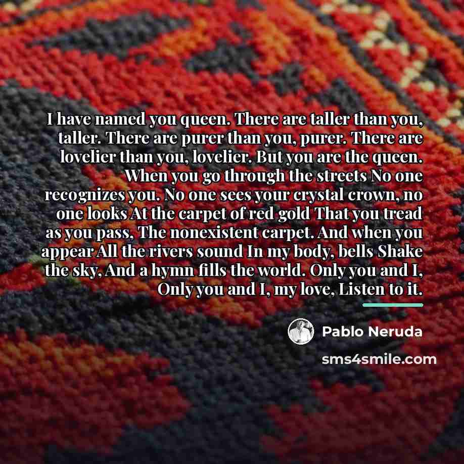 “I have named you queen. There are taller than you,…” quote by Pablo Neruda